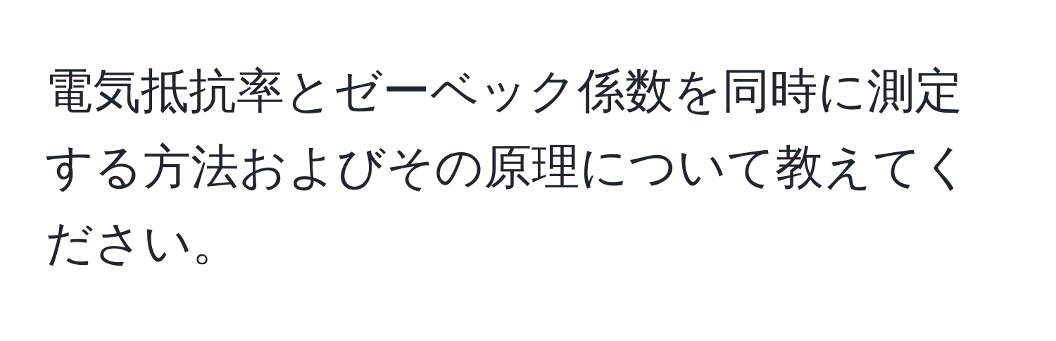 電気抵抗率とゼーベック係数を同時に測定する方法およびその原理について教えてください。