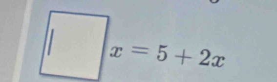 □ 
x=5+2x