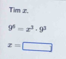 Tìm x.
9^6=x^3· 9^3
x=□