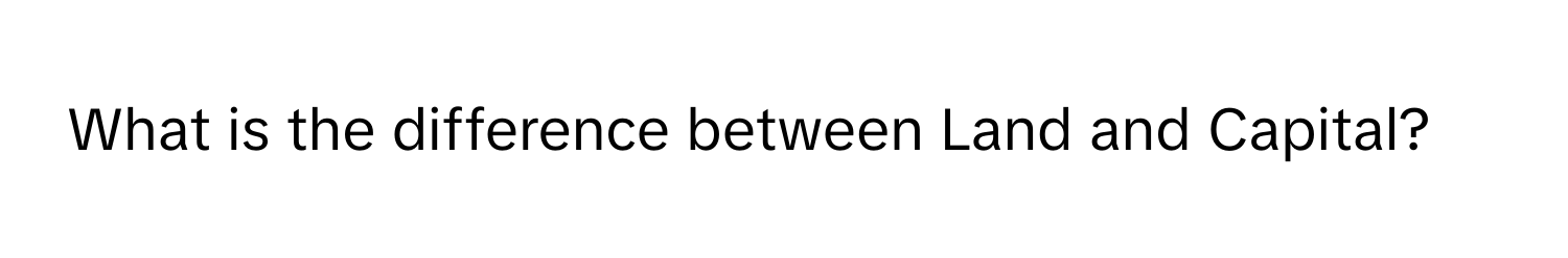Solved: What is the difference between Land and Capital? [Economics]