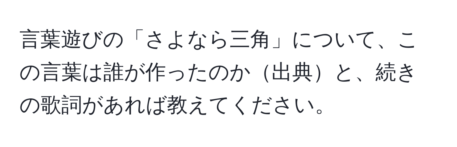 言葉遊びの「さよなら三角」について、この言葉は誰が作ったのか出典と、続きの歌詞があれば教えてください。