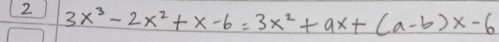 2 3x^3-2x^2+x-6=3x^2+ax+(a-b)x-6