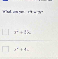 What are you left with?
x^2+36x
x^2+4x