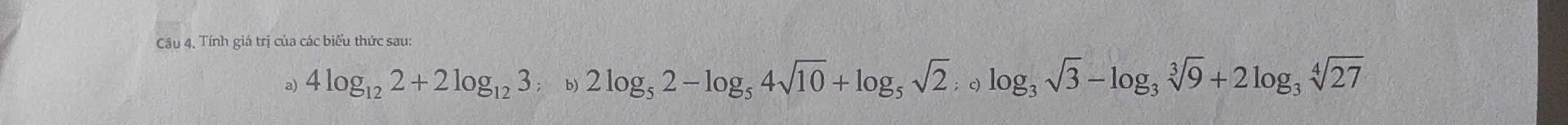 Cầu 4, Tính giá trị của các biểu thức sau: 
a) 4log _122+2log _123;b)2log _52-log _54sqrt(10)+log _5sqrt(2); Rightarrow log _3sqrt[3](9)+2log _3sqrt[4](27)