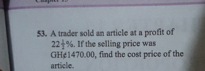 A trader sold an article at a profit of
22 1/2 %. If the selling price was
GH¢1470.00, find the cost price of the 
article.