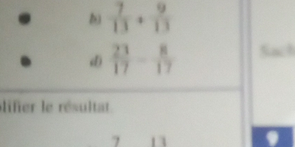  7/13 + 9/13 
d  23/17 - 8/17 
lifer le résultat. 
7 1