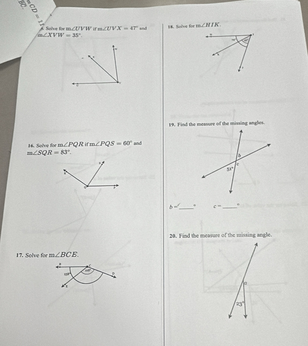 Solve for m∠ UVW if m∠ UVX=47° and 18. Solve for m∠ HIK.
m∠ XVW=35°.
19. Find the measure of the missing angles.
16. Solve for m∠ PQR if m∠ PQS=60° and
m∠ SQR=83°.
b= _ 。 c= _
20. Find the measure of the missing angle.
17. Solve for m∠ BCE.
B C
118°
158°
D
E