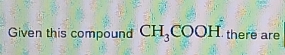 Given this compound CH_3COOH there are