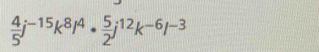  4/5 j^(-15)k^8/^4·  5/2 j^(12)k^(-6)l^(-3)