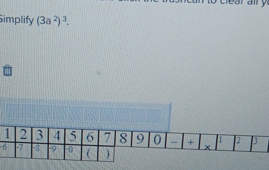 to clear all y 
Simplify (3a^2)^3. 
-