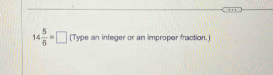 14 5/6 =□ (Type an integer or an improper fraction.)