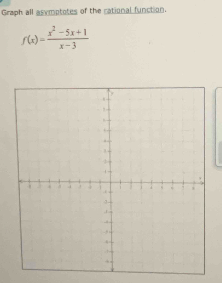 Graph all asymptotes of the rational function.
f(x)= (x^2-5x+1)/x-3 