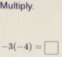 Multiply.
-3(-4)=□