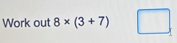 Work out 8* (3+7) □.