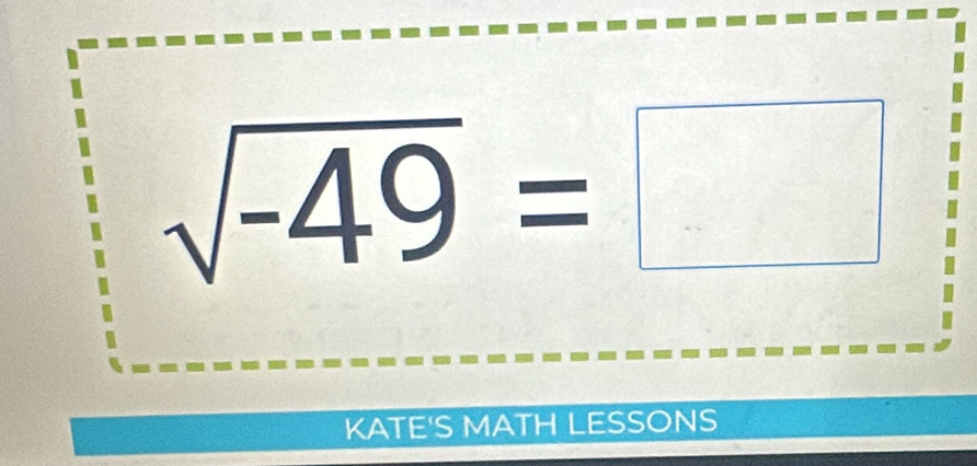 sqrt(-49)=□
KATE'S MATH LESSONS