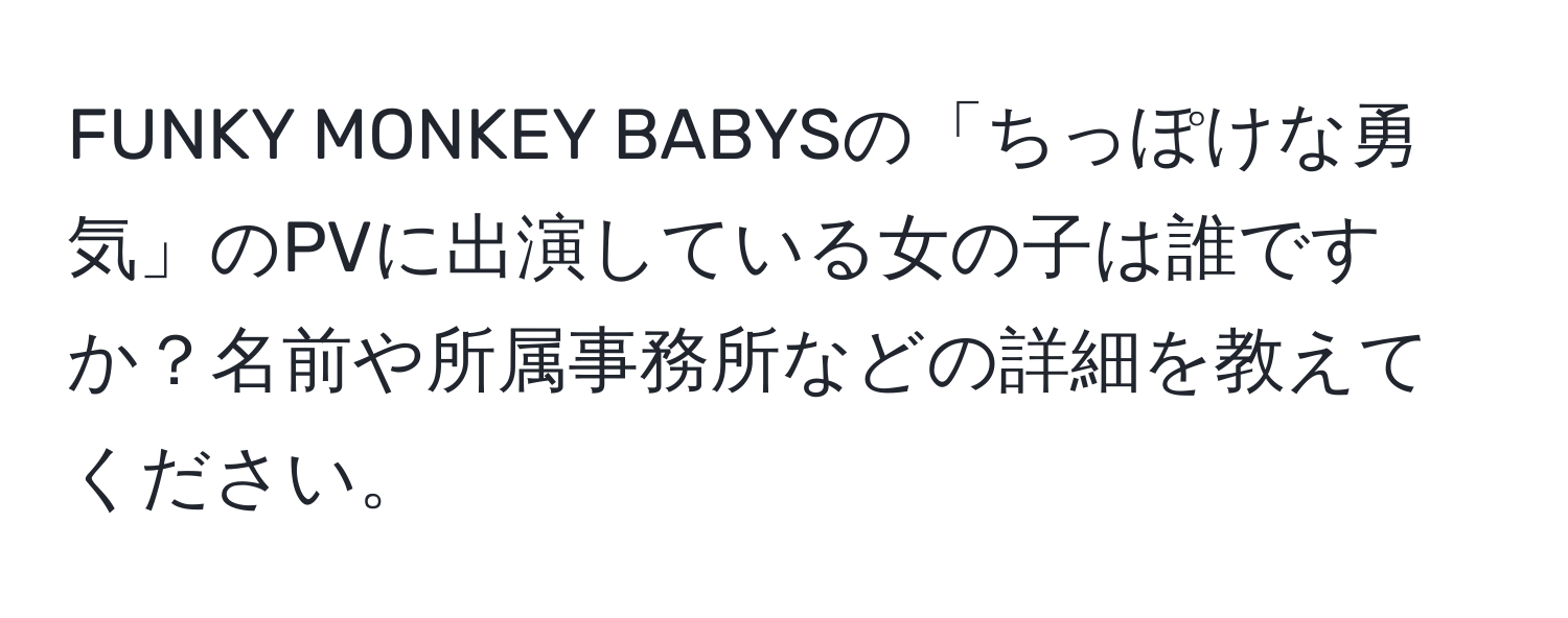 FUNKY MONKEY BABYSの「ちっぽけな勇気」のPVに出演している女の子は誰ですか？名前や所属事務所などの詳細を教えてください。