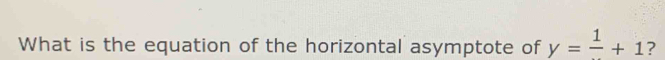 What is the equation of the horizontal asymptote of y=frac 1+1 ?