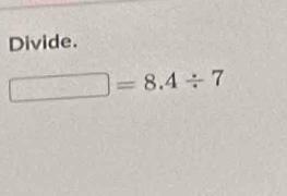 Divide.
□ =8.4/ 7