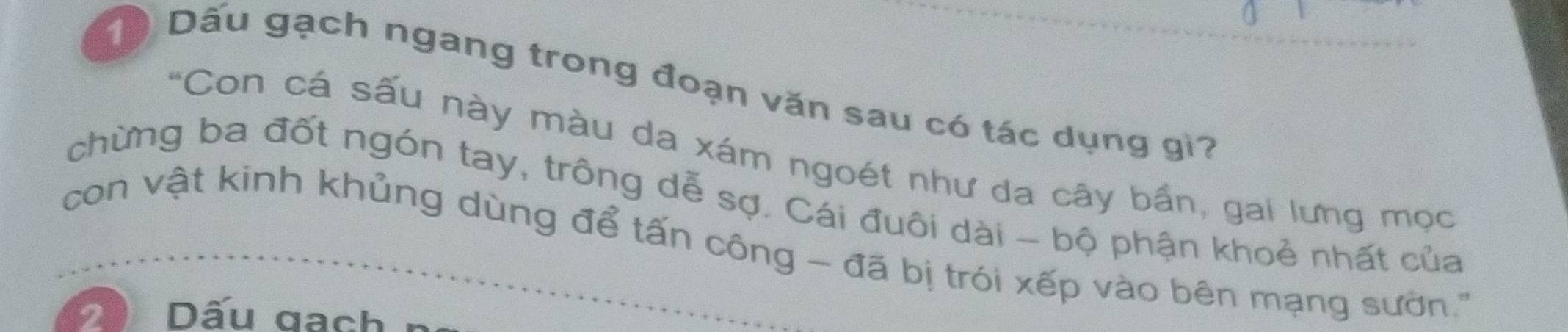 Dấu gạch ngang trong đoạn văn sau có tác dụng gì? 
*Con cá sấu này màu da xám ngoét như da cây bần, gai lưng mọc 
chừng ba đốt ngón tay, trông dễ sợ. Cái đuôi dài - bộ phận khoẻ nhất của 
con vật kinh khủng dùng để tấn công - đã bị trói xếp vào bên mạng sườn.'
20 Dấu gach