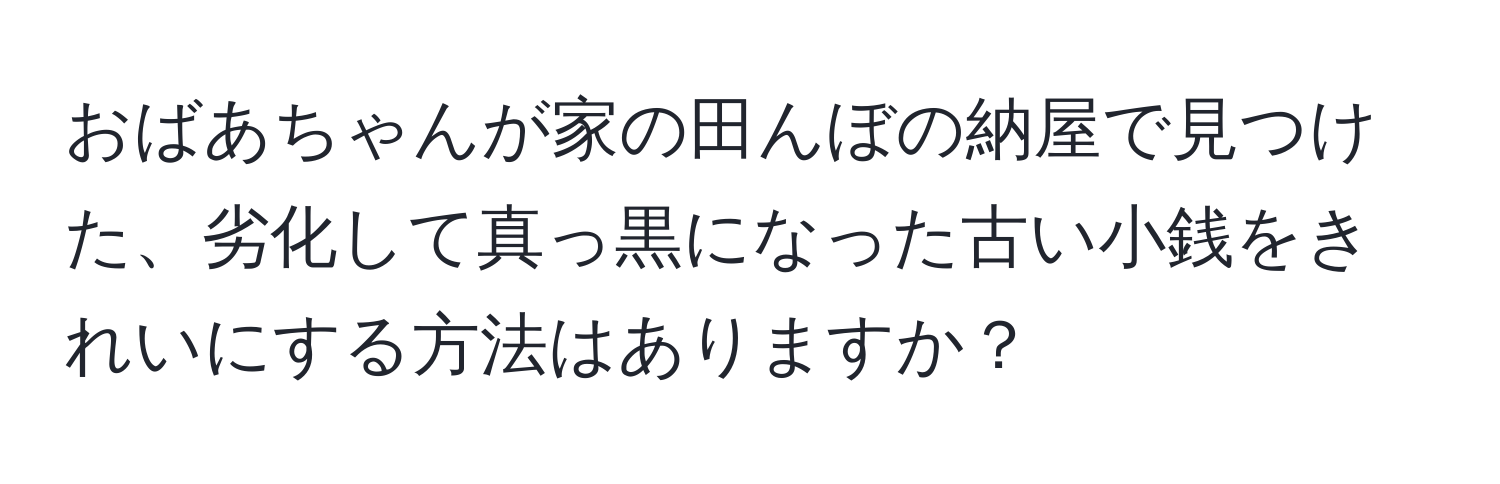 おばあちゃんが家の田んぼの納屋で見つけた、劣化して真っ黒になった古い小銭をきれいにする方法はありますか？