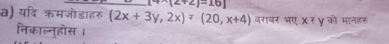 +(2+2)=16]
a) यदि कऋमजोडाहरु (2x+3y,2x)/ (20,x+4) बराबर भए X र ॄ को overline HME 
निकाल्नुहोस ।