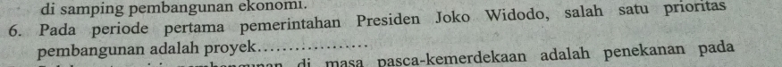 di samping pembangunan ekonomı. 
6. Pada periode pertama pemerintahan Presiden Joko Widodo, salah satu prioritas 
pembangunan adalah proyek _han di masa pasçaçkemerdekaan adalah penekanan pada