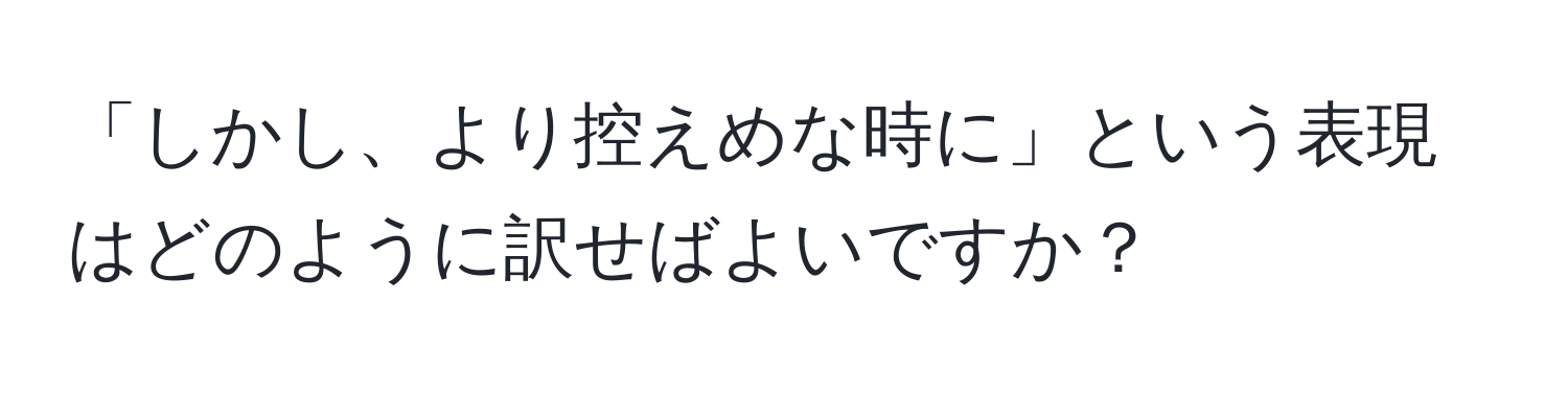 「しかし、より控えめな時に」という表現はどのように訳せばよいですか？