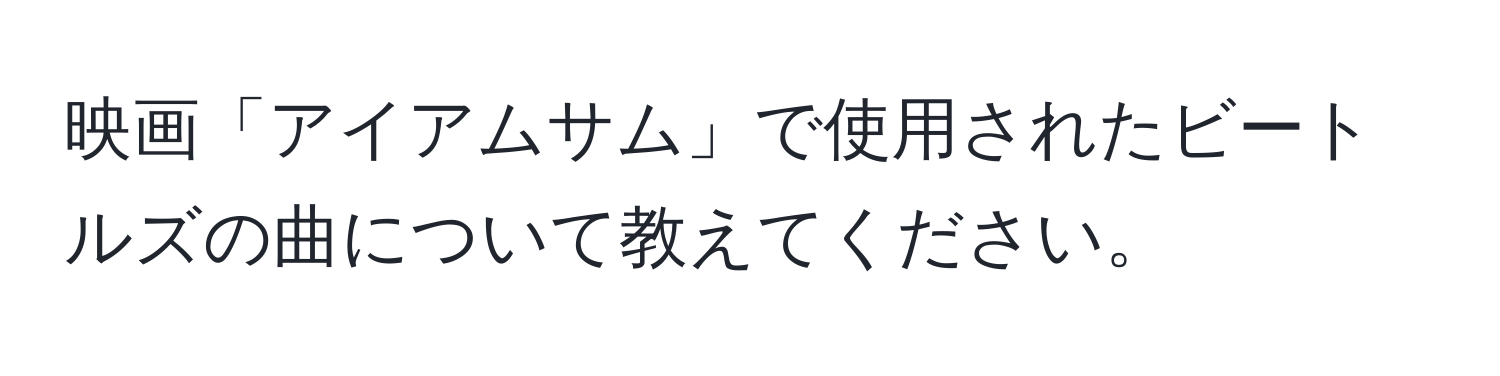 映画「アイアムサム」で使用されたビートルズの曲について教えてください。