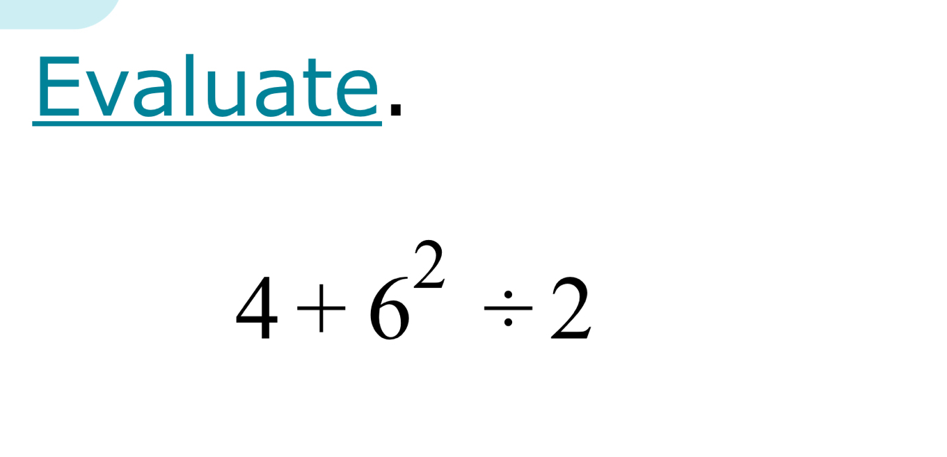 Evaluate.
4+6^2/ 2