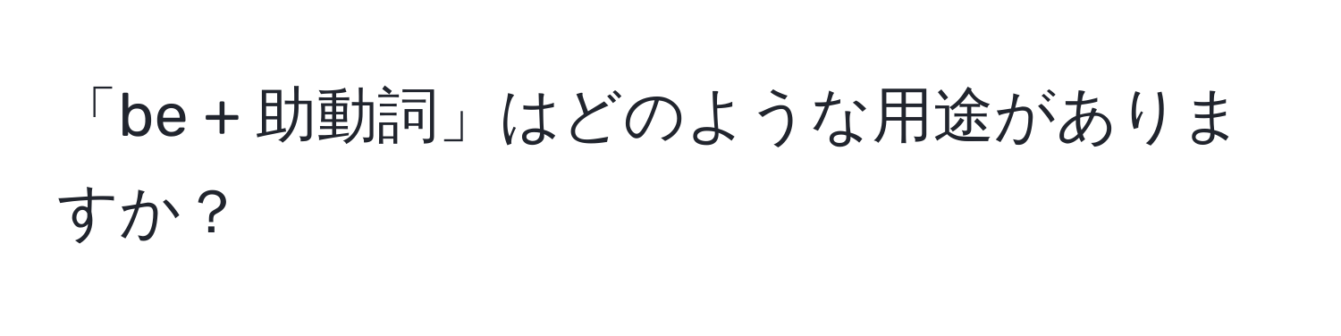 「be + 助動詞」はどのような用途がありますか？