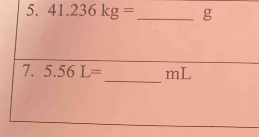 41.236kg= _ g
_ 
7. 5.56L= mL