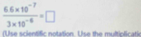  (6.6* 10^(-7))/3* 10^(-6) =□
(Use scientific notation. Use the multiplicatic