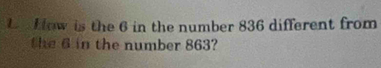 How is the 6 in the number 836 different from 
the 6 in the number 863?