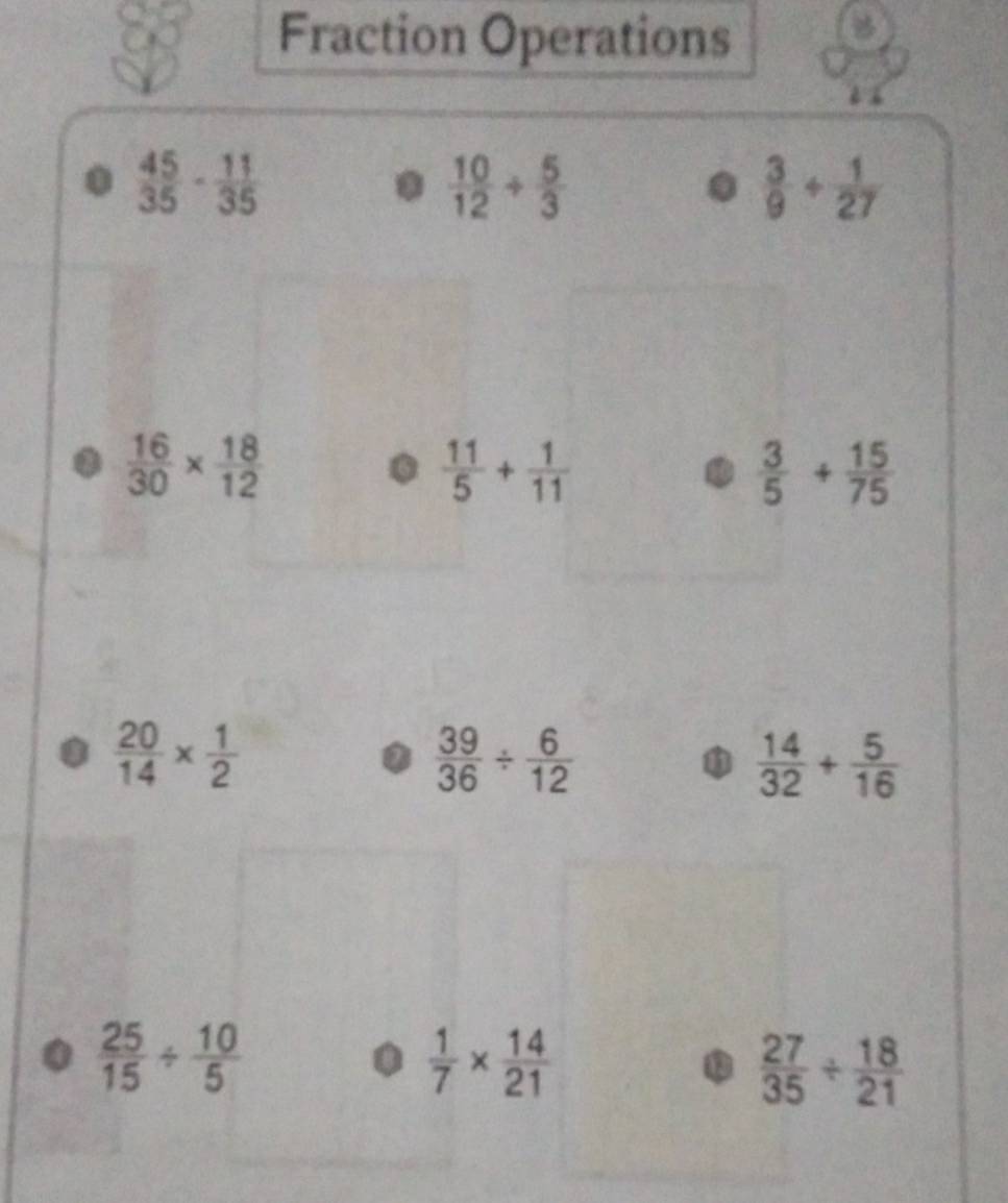 Fraction Operations 
.  45/35 ·  11/35 
 10/12 /  5/3 
 3/9 + 1/27 
 16/30 *  18/12 
 11/5 + 1/11 
 3/5 + 15/75 
 20/14 *  1/2 
 39/36 /  6/12 
11  14/32 + 5/16 
 25/15 /  10/5 
 1/7 *  14/21 
1  27/35 /  18/21 