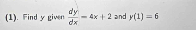 (1). Find y given  dy/dx =4x+2 and y(1)=6