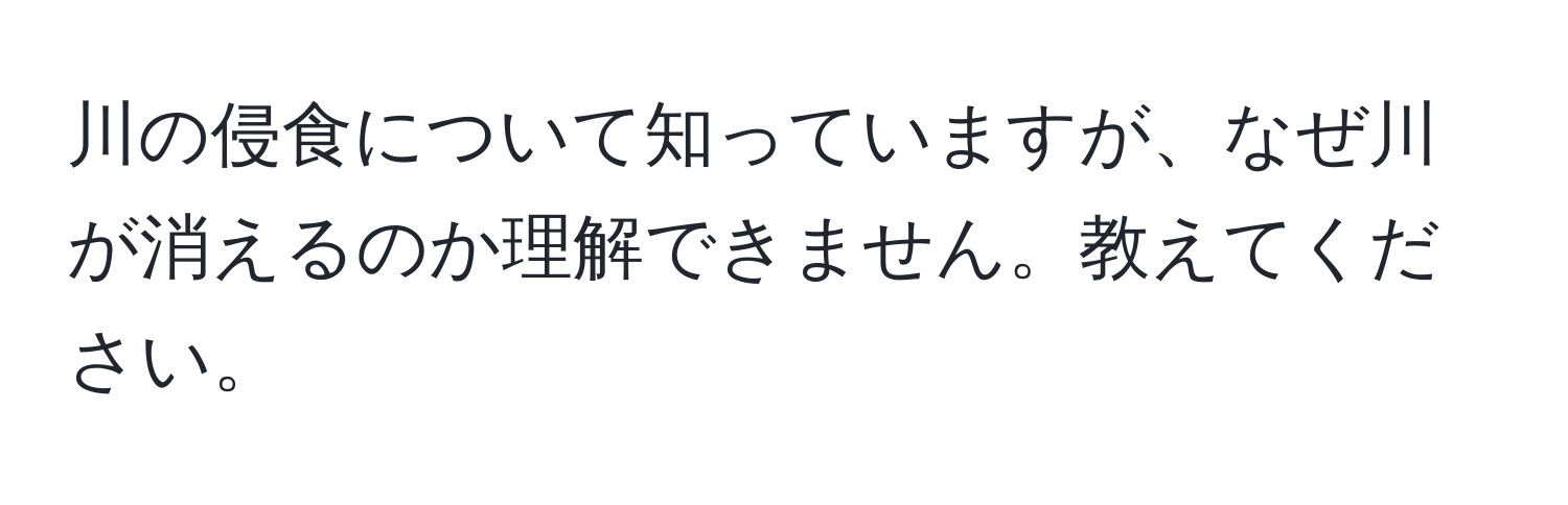 川の侵食について知っていますが、なぜ川が消えるのか理解できません。教えてください。