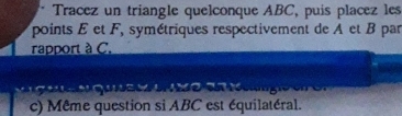 Tracez un triangle quelconque ABC, puis placez les 
points E et F, symétriques respectivement de A et B par 
rapport à C.
e o so o g
c) Même question si ABC est équilatéral.