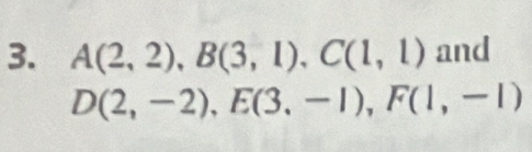 A(2,2), B(3,1), C(1,1) and
D(2,-2), E(3.-1), F(1,-1)