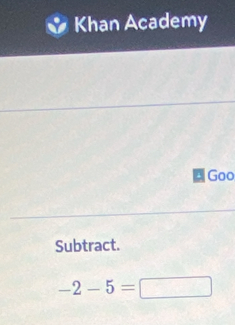 Khan Academy 
Goo 
Subtract.
-2-5=□