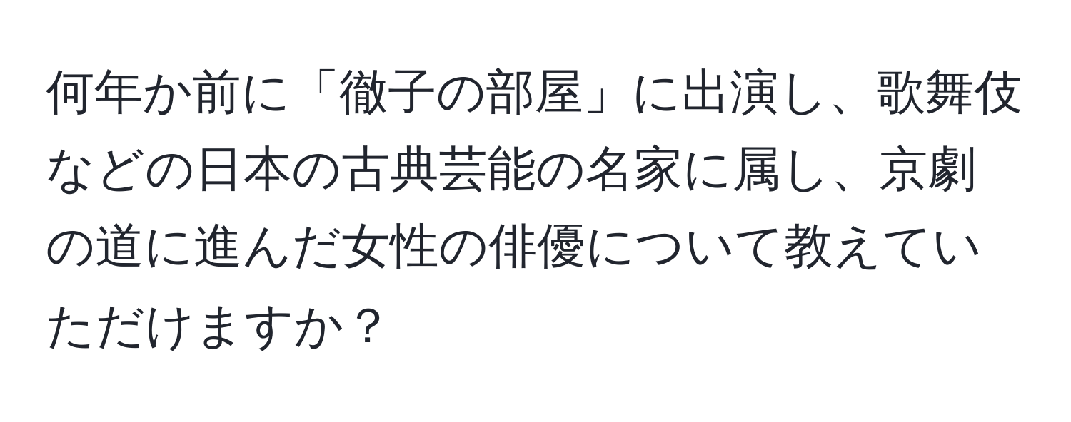 何年か前に「徹子の部屋」に出演し、歌舞伎などの日本の古典芸能の名家に属し、京劇の道に進んだ女性の俳優について教えていただけますか？