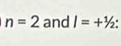 n=2 and I=+^1/_2 :