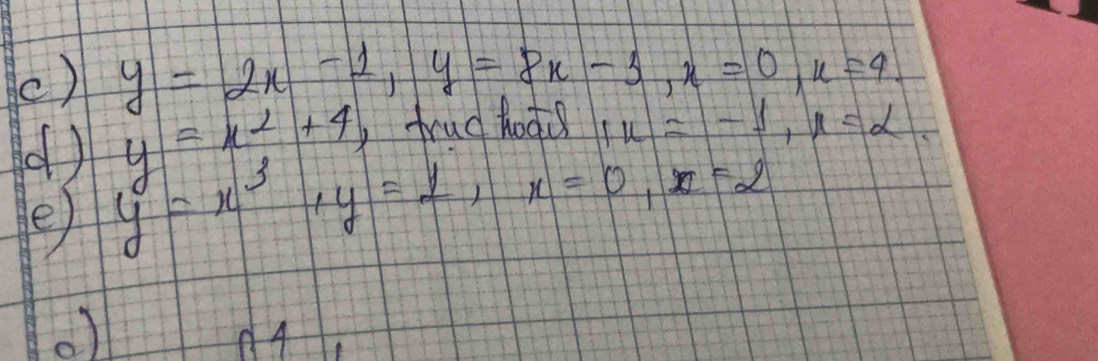 y=2x-1, y=8x-3, x=0, x=4. 
() y=x^2+4 btudt
1x=-1, x=alpha
() y=x^3+y=1, x=0, x=2
e 
A