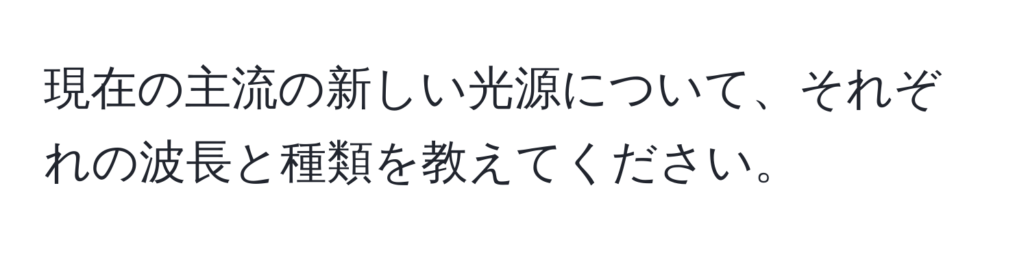 現在の主流の新しい光源について、それぞれの波長と種類を教えてください。