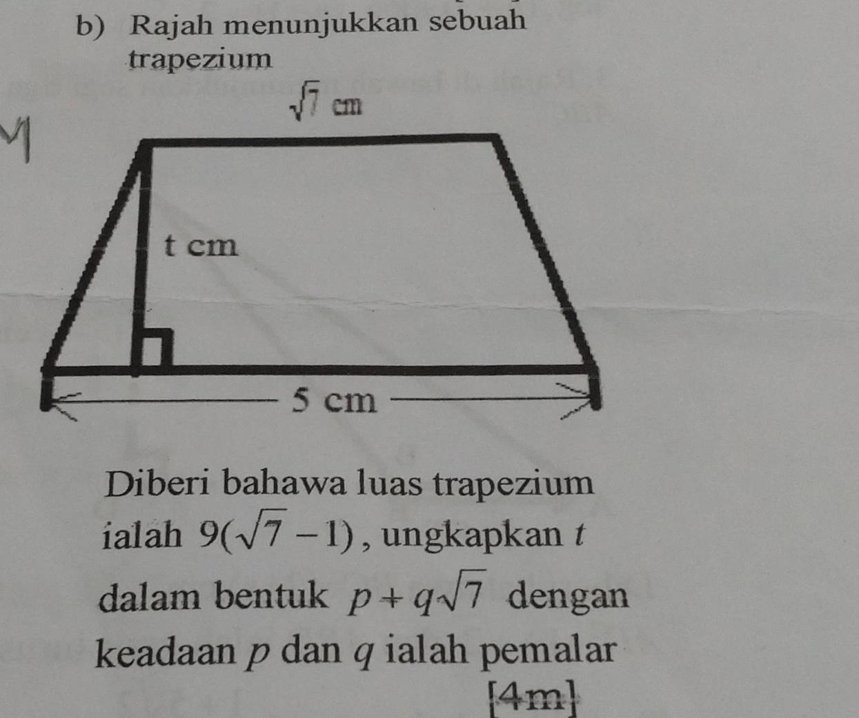 Rajah menunjukkan sebuah
Diberi bahawa luas trapezium
ialah 9(sqrt(7)-1) , ungkapkan t
dalam bentuk p+qsqrt(7) dengan
keadaan p dan q ialah pemalar
[4m]