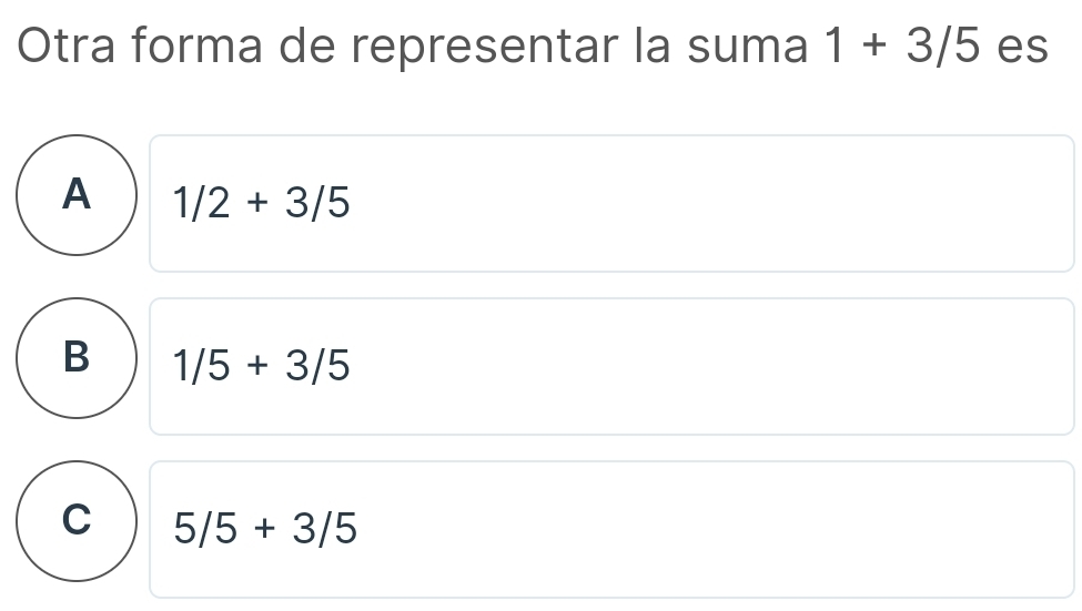 Otra forma de representar la suma 1+3/5 es
A 1/2+3/5
B 1/5+3/5
C 5/5+3/5