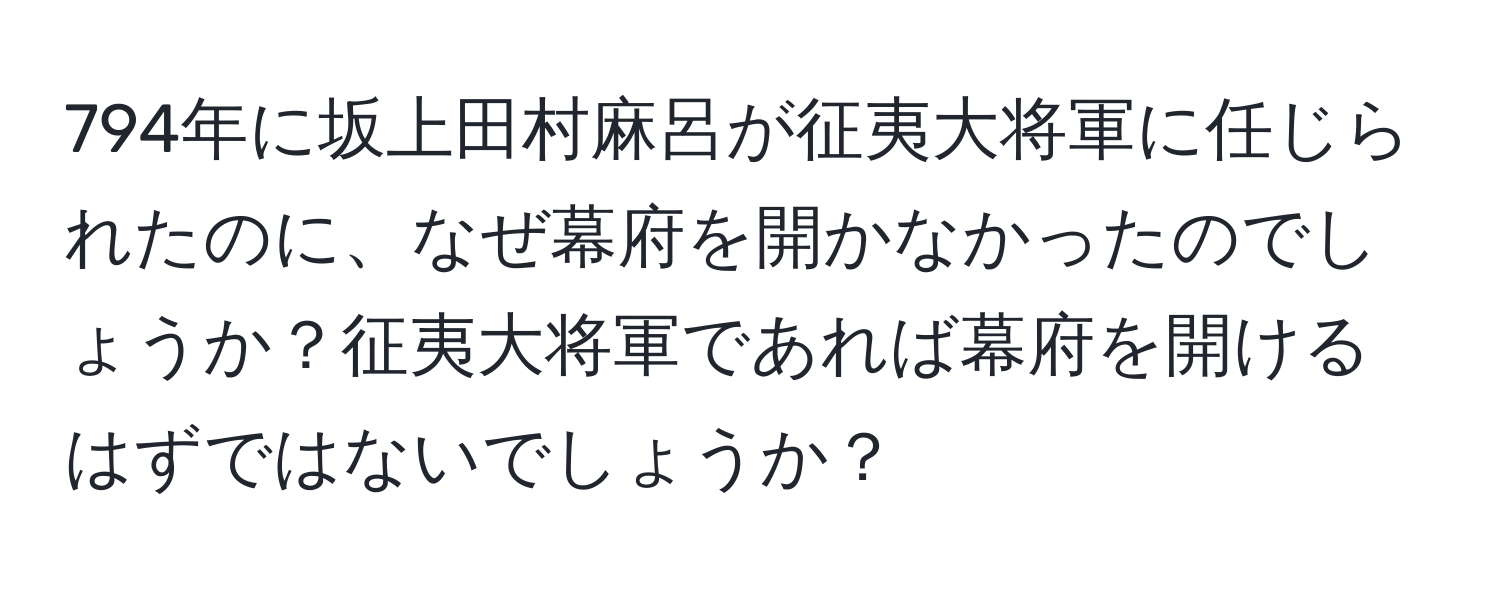 794年に坂上田村麻呂が征夷大将軍に任じられたのに、なぜ幕府を開かなかったのでしょうか？征夷大将軍であれば幕府を開けるはずではないでしょうか？