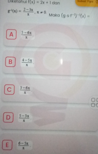 Diketahui f(x)=2x+1 dan Sobat Tips
g^(-1)(x)= (2-3x)/x , x!= 0. Maka (gcirc f^(-1))^-1(x)=
A  (5-6x)/x 
B  (4-5x)/x 
C  (3-6x)/x 
D  (5-3x)/x 
E  (6-5x)/x .