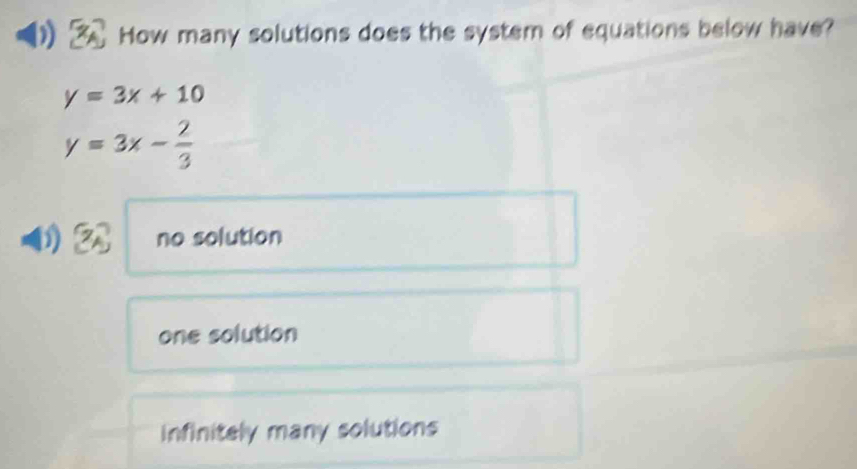 How many solutions does the system of equations below have?
y=3x+10
y=3x- 2/3 
1 7 no solution
one solution
infinitely many solutions