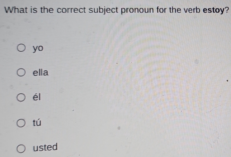 What is the correct subject pronoun for the verb estoy?
yo
ella
él
tú
usted