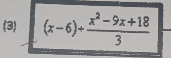 (3) (x-6)+ (x^2-9x+18)/3 